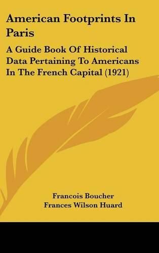 American Footprints in Paris: A Guide Book of Historical Data Pertaining to Americans in the French Capital (1921)