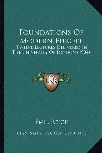 Foundations of Modern Europe: Twelve Lectures Delivered in the University of London (1904)