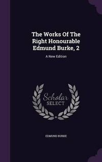 Cover image for The Works of the Right Honourable Edmund Burke, 2: A New Edition