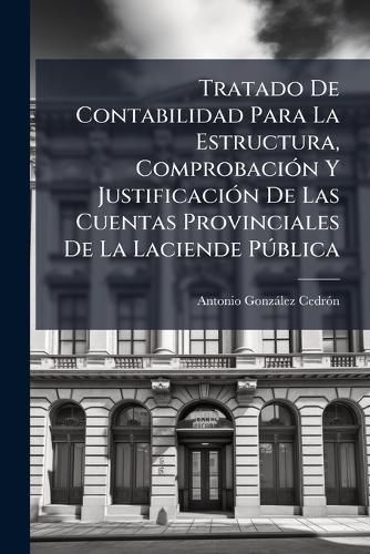 Cover image for Tratado de Contabilidad Para La Estructura, Comprobacin y Justificacin de Las Cuentas Provinciales de La Laciende Pblica