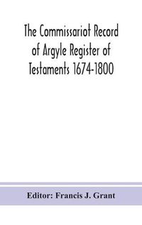 Cover image for The Commissariot Record of Argyle Register of Testaments 1674-1800