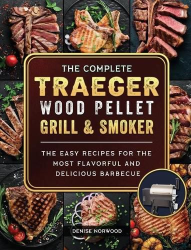 Cover image for The Compete Traeger Wood Pellet Grill And Smoker: The Easy Recipes For The Most Flavorful And Delicious Barbecue