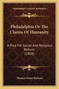 Cover image for Philadelphia or the Claims of Humanity: A Plea for Social and Religious Reform (1858)