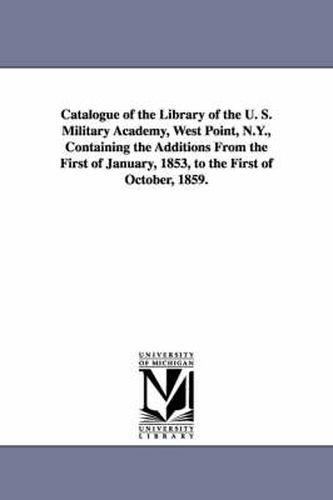 Cover image for Catalogue of the Library of the U. S. Military Academy, West Point, N.Y., Containing the Additions from the First of January, 1853, to the First of Oc