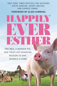 Cover image for Happily Ever Esther: Two Men, a Wonder Pig, and Their Life-Changing Mission to Give Animals a Home