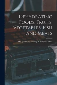 Cover image for Dehydrating Foods, Fruits, Vegetables, Fish and Meats