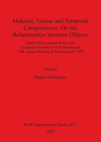 Cover image for Material Virtual and Temporal Compositions: On the Relationships between Objects: Papers from a session held at the European Association of Archaeologists Fifth Annual Meeting in Bournemouth 1999