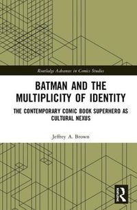 Cover image for Batman and the Multiplicity of Identity: The Contemporary Comic Book Superhero as Cultural Nexus