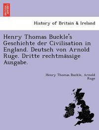 Cover image for Henry Thomas Buckle's Geschichte der Civilisation in England. Deutsch von Arnold Ruge. Dritte rechtma&#776;ssige Ausgabe.