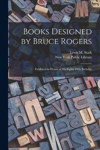 Cover image for Books Designed by Bruce Rogers: Exhibited in Honor of His Eighty-fifth Birthday