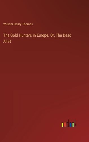 Cover image for The Gold Hunters in Europe. Or, The Dead Alive