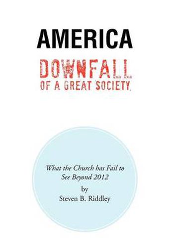 Cover image for America Downfall Of A Great Society: What the Church has Fail to See Beyond 2012