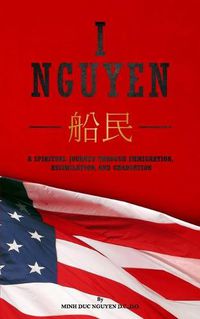 Cover image for I Nguyen: A Spiritual Journey Through Immigration, Assimilation, and Graduation