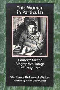 Cover image for This Woman in Particular: Contexts for the Biographical Image of Emily Carr