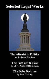 Cover image for Selected Legal Works: The Altruist in Politics,   The Path of the Law,   The Debs Decision