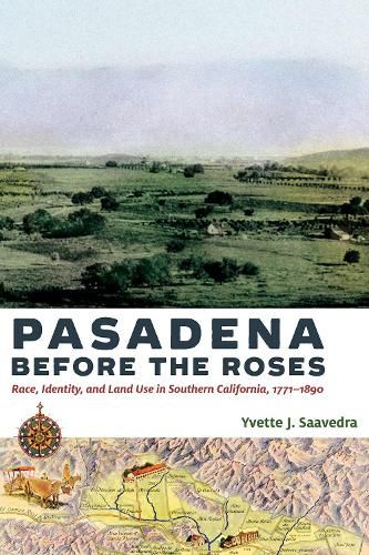 Cover image for Pasadena Before the Roses: Race, Identity, and Land Use in Southern California, 1771-1890