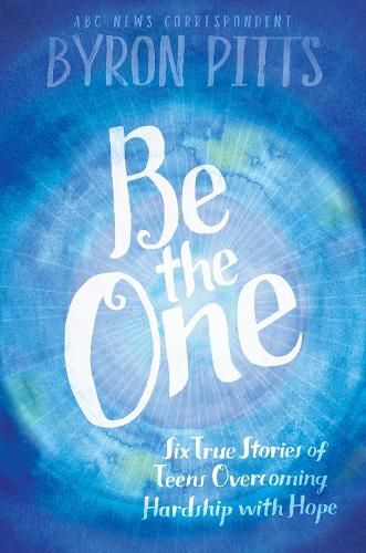 Cover image for Be the One: Six True Stories of Teens Overcoming Hardship with Hope