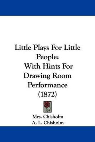 Cover image for Little Plays For Little People: With Hints For Drawing Room Performance (1872)