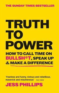 Cover image for Truth to Power: How to Call Time on Bullsh*t, Speak Up & Make A Difference (The Sunday Times Bestseller)