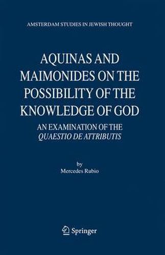 Cover image for Aquinas and Maimonides on the Possibility of the Knowledge of God: An Examination of The Quaestio de attributis