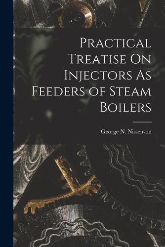 Cover image for Practical Treatise On Injectors As Feeders of Steam Boilers