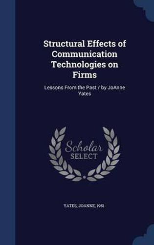 Cover image for Structural Effects of Communication Technologies on Firms: Lessons from the Past / By Joanne Yates