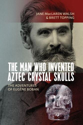 Cover image for The Man Who Invented Aztec Crystal Skulls: The Adventures of Eugene Boban