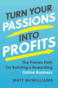 Cover image for Turn Your Passions into Profits: The Proven Path for Building a Rewarding Online Business