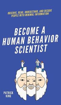 Cover image for Become A Human Behavior Scientist: Observe, Read, Understand, and Decode People With Minimal Information