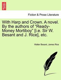 Cover image for With Harp and Crown. a Novel. by the Authors of  Ready-Money Mortiboy  [I.E. Sir W. Besant and J. Rice], Etc.