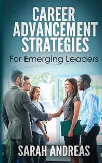 Cover image for Career Advancement Strategies For Emerging Leaders: Get promoted faster in the career you love.