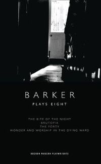 Cover image for Barker: Plays Eight: The Bite of the Night; Brutopia; The Forty; Wonder and Worship in the Dying Ward