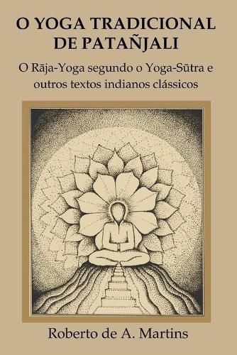 O Yoga Tradicional De Patanjali: o Raja-Yoga Segundo o Yoga-Sutra e Outros Textos Indianos Classicos