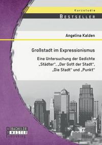 Cover image for Grossstadt im Expressionismus: Eine Untersuchung der Gedichte Stadter, Der Gott der Stadt, Die Stadt und Punkt