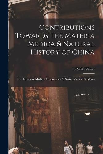 Cover image for Contributions Towards the Materia Medica & Natural History of China: for the Use of Medical Missionaries & Native Medical Students