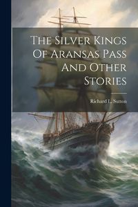 Cover image for The Silver Kings Of Aransas Pass And Other Stories