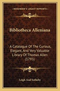 Cover image for Bibliotheca Alleniana: A Catalogue of the Curious, Elegant, and Very Valuable Library of Thomas Allen (1795)