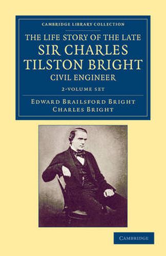 Cover image for The Life Story of the Late Sir Charles Tilston Bright, Civil Engineer 2 Volume Set: With Which is Incorporated the Story of the Atlantic Cable, and the First Telegraph to India and the Colonies