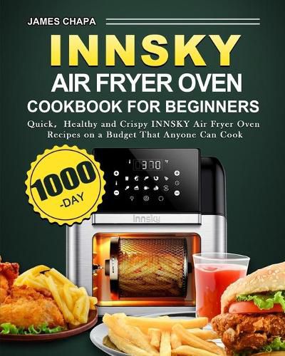 Cover image for Innsky Air Fryer Oven Cookbook for Beginners: 1000-Day Quick&#65292;Healthy and Crispy INNSKY Air Fryer Oven Recipes on a Budget That Anyone Can Cook