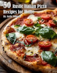 Cover image for 50 Rustic Italian Pizza Recipes for Home