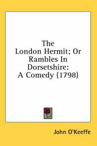 Cover image for The London Hermit; Or Rambles in Dorsetshire: A Comedy (1798)