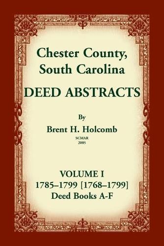 Chester County, South Carolina, Deed Abstracts, Volume I: 1785-1799 [1768-1799] Deed Book A-F