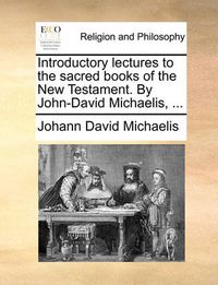Cover image for Introductory Lectures to the Sacred Books of the New Testament. by John-David Michaelis, ...