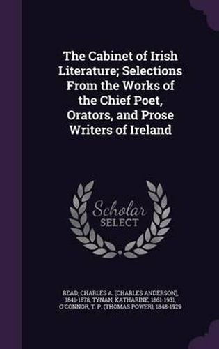 The Cabinet of Irish Literature; Selections from the Works of the Chief Poet, Orators, and Prose Writers of Ireland