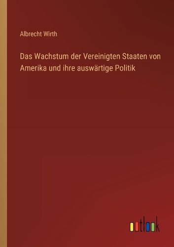 Cover image for Das Wachstum der Vereinigten Staaten von Amerika und ihre auswaertige Politik