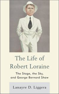 Cover image for The Life of Robert Loraine: The Stage, the Sky, and George Bernard Shaw