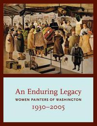 Cover image for An Enduring Legacy: Women Painters of Washington, 1930-2005