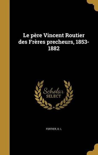 Cover image for Le pere Vincent Routier des Freres precheurs, 1853-1882