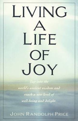 Living a Life of Joy: Tap into the World's Ancient Wisdom and Reach a New Level of Well-Being and Delight