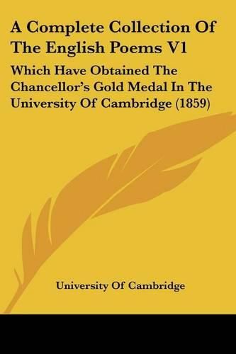 A Complete Collection of the English Poems V1: Which Have Obtained the Chancellor's Gold Medal in the University of Cambridge (1859)